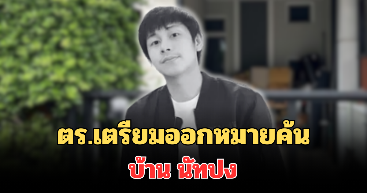 ตร.เตรียมออกหมายค้นบ้าน นัทปง หลังไอซ์ สารวัตรปฏิเสธถือกุญแจ