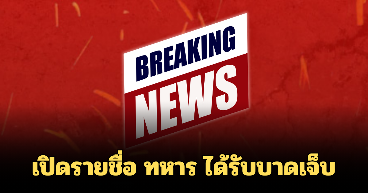 เปิดรายชื่อ ทหาร ได้รับบาดเจ็บ จากเหตุปะทะ พื้นที่ภูผาเหล็ก