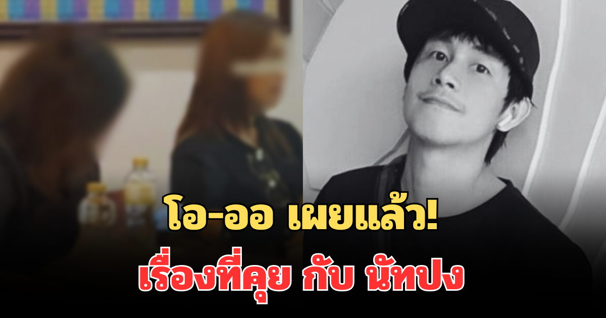โอ-ออ เผยแล้ว! เรื่องที่คุย กับ นัทปง วันเกิดเหตุ