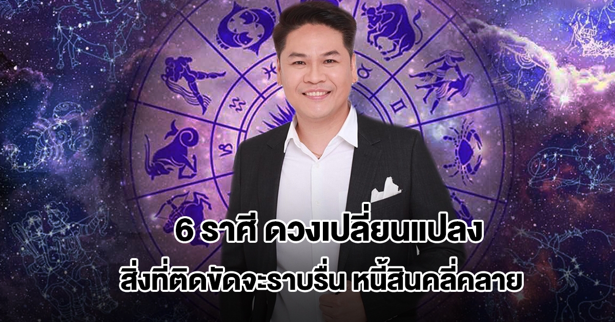หมอบอย เปิดชะตา 6 ราศี ดวงเปลี่ยนแปลง สิ่งที่ติดขัดจะราบรื่น หนี้สินคลี่คลาย