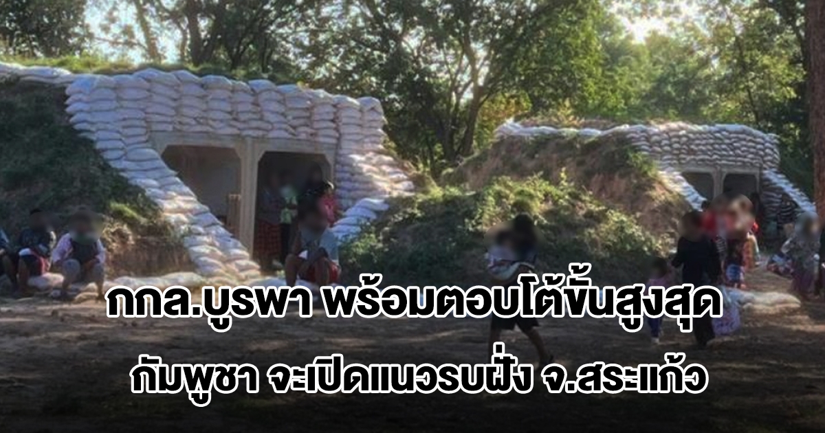 แม่ทัพภาคที่ 1 สั่ง กกล.บูรพา พร้อมตอบโต้ขั้นสูงสุด หลังพบ กัมพูชา เคลื่อนกำลังพลเปิดแนวรบฝั่ง จ.สระแก้ว