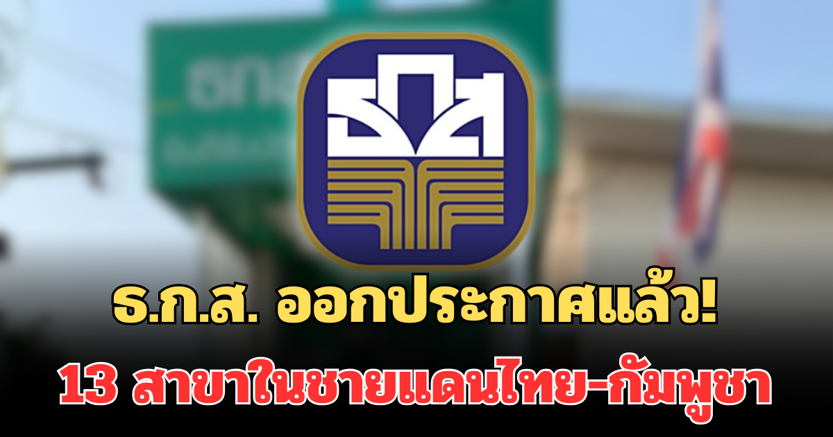 ธ.ก.ส. ออกประกาศทันที 13 สาขาในชายแดนไทย-กัมพูชา หลังเกิดสถานการณ์ตึงเครียด