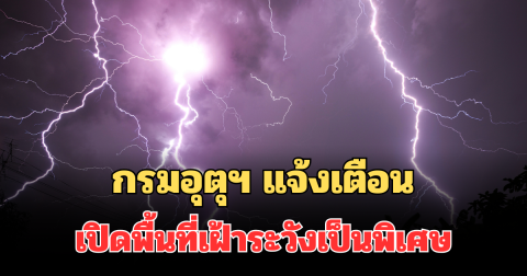 ประกาศแล้ว! กรมอุตุฯ แจ้งเตือน เปิดพื้นที่เฝ้าระวังเป็นพิเศษ
