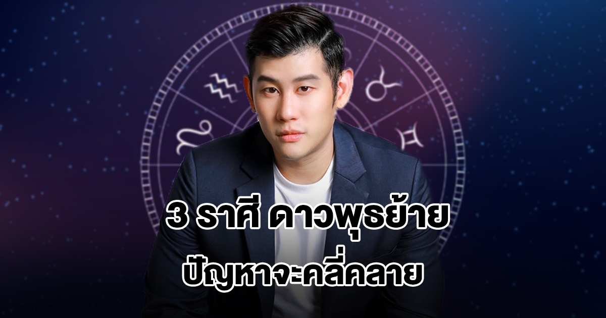 อ.ไวท์ เปิดดวง 3 ราศี ดาวพุธย้าย ปัญหาจะคลี่คลาย