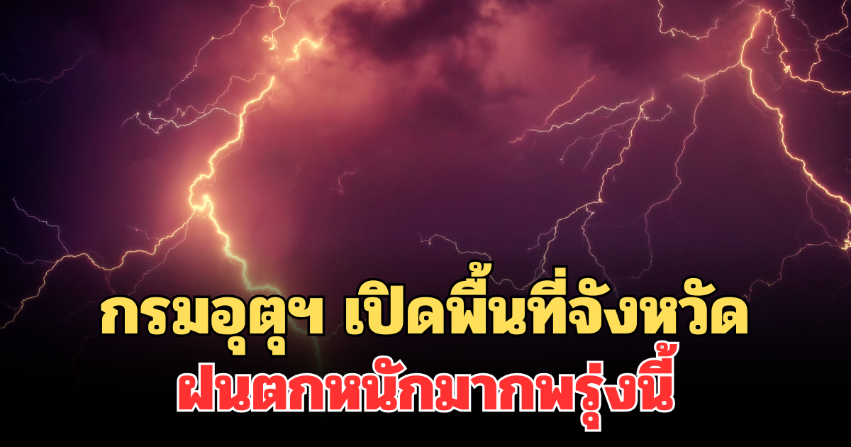 ประกาศแล้ว! กรมอุตุฯ เปิดพื้นที่จังหวัด ฝนตกหนักมากพรุ่งนี้