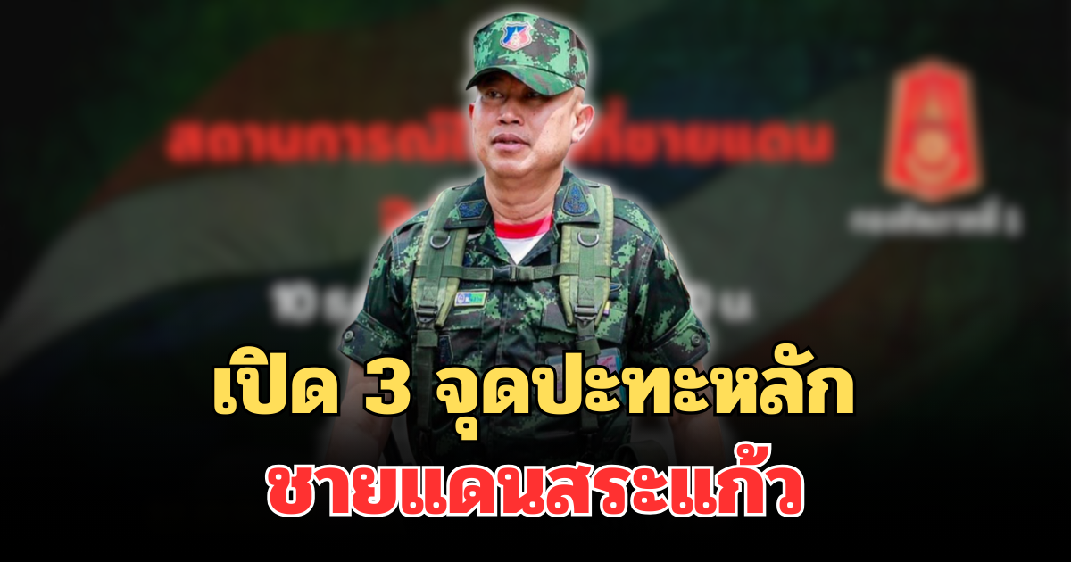เดือด! กองทัพภาค 1 เปิด 3 จุดปะทะหลัก น่าเป็นห่วง ชายแดนสระแก้ว