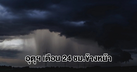 กรมอุตุฯ เตือน 24 ชม.ข้างหน้า พื้นที่เสี่ยงเตรียมรับมือ