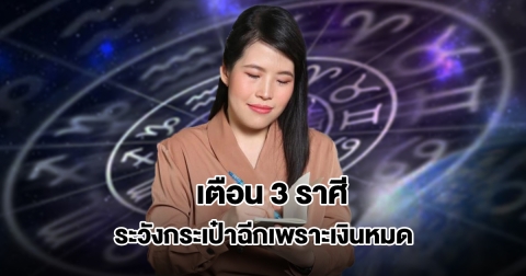 หมอไก่ เตือน 3 ราศี ระวังกระเป๋าฉีกเพราะเงินหมด