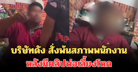 บริษัทดัง สั่งพ้นสภาพพนักงานทันที หลังมีคลิปพ่อเลี้ยงโหด ว่อนโซเชียล