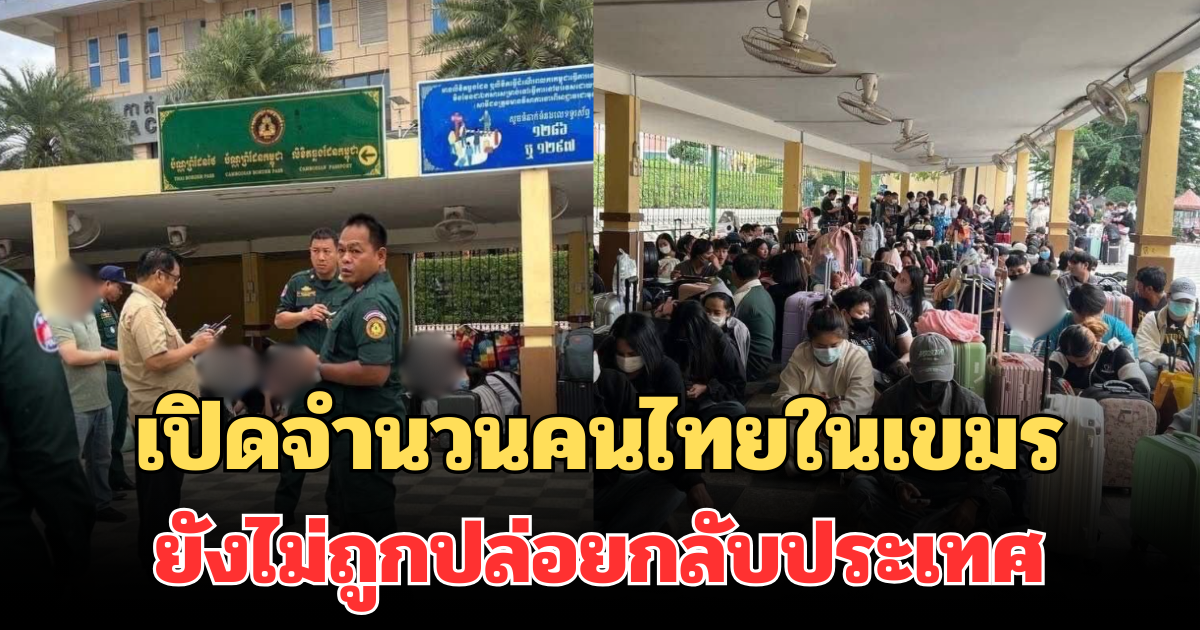 เยอะเกินคาด! เปิดจำนวนคนไทยในเขมร ยังไม่ถูกปล่อยกลับประเทศ