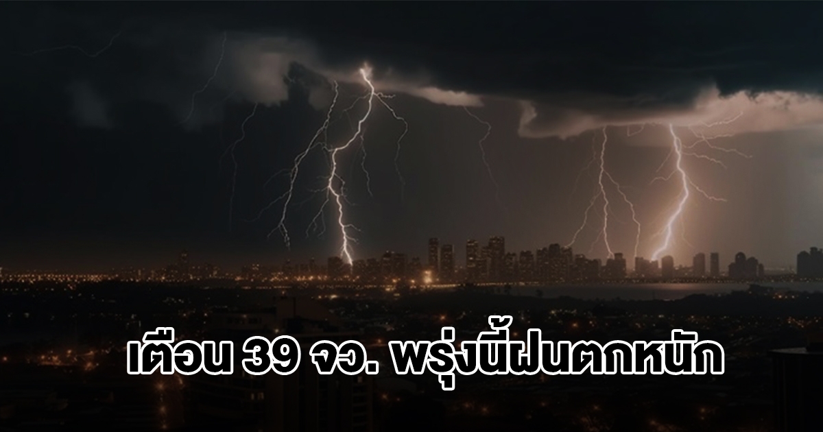 กรมอุตุฯ เปิดรายชื่อ 39 จังหวัด พรุ่งนี้ฝนตกหนัก กทม.ไม่รอด โดนด้วย