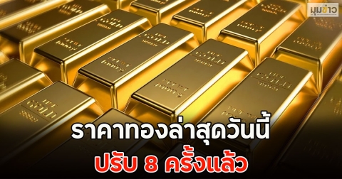ราคาทองล่าสุดวันนี้ ปรับ 8 ครั้งแล้ว