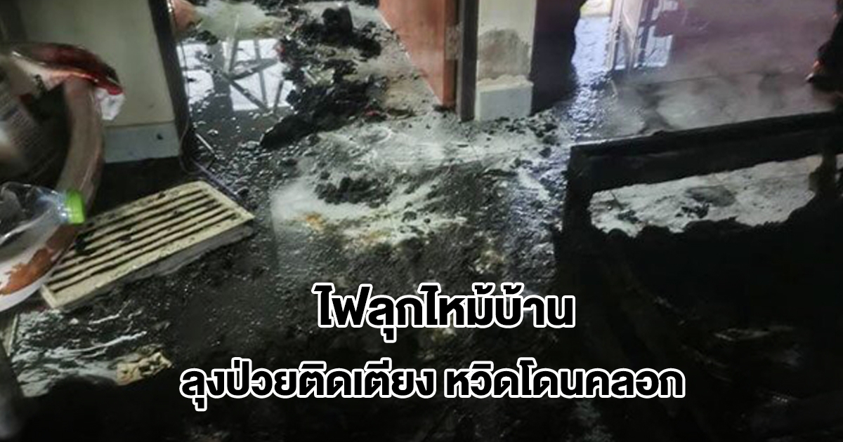 ไฟลุกไหม้บ้าน ลุงป่วยติดเตียงอยู่คนเดียวหวิดโดนคลอก