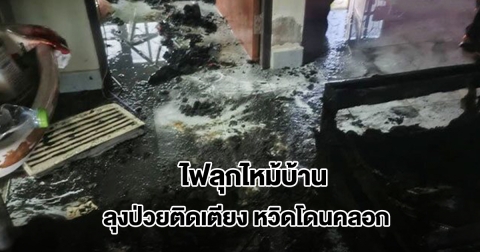 ไฟลุกไหม้บ้าน ลุงป่วยติดเตียงอยู่คนเดียวหวิดโดนคลอก