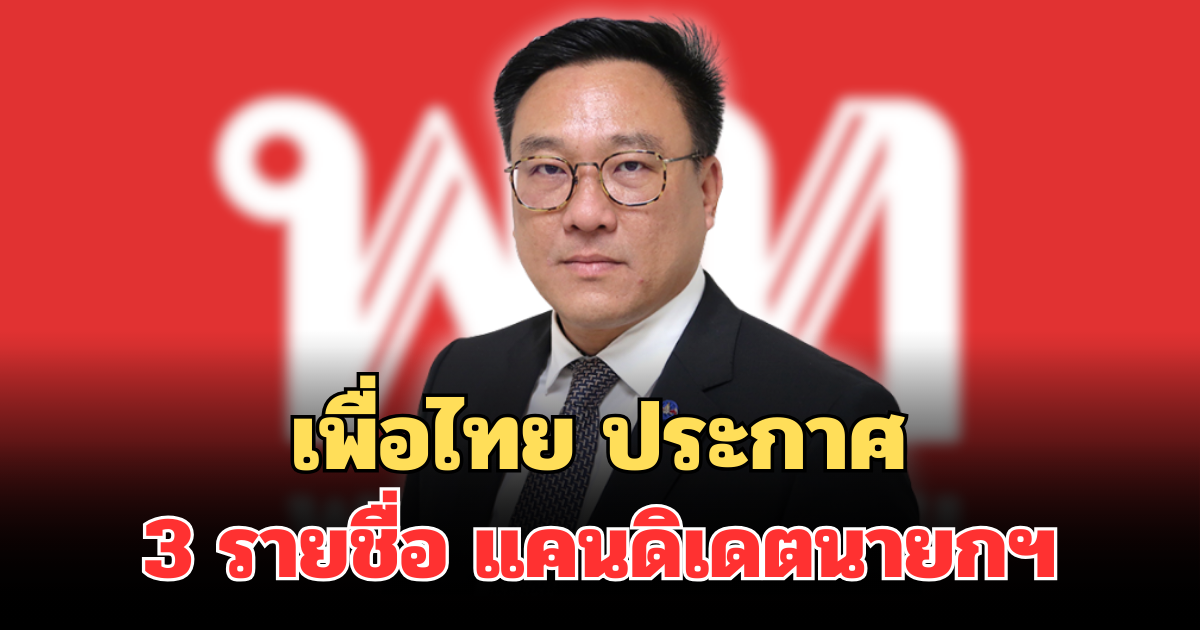 มาแล้ว! เพื่อไทย ประกาศ 3 รายชื่อ เตรียมเปิดตัว แคนดิเดตนายกฯ 16 ธ.ค.นี้