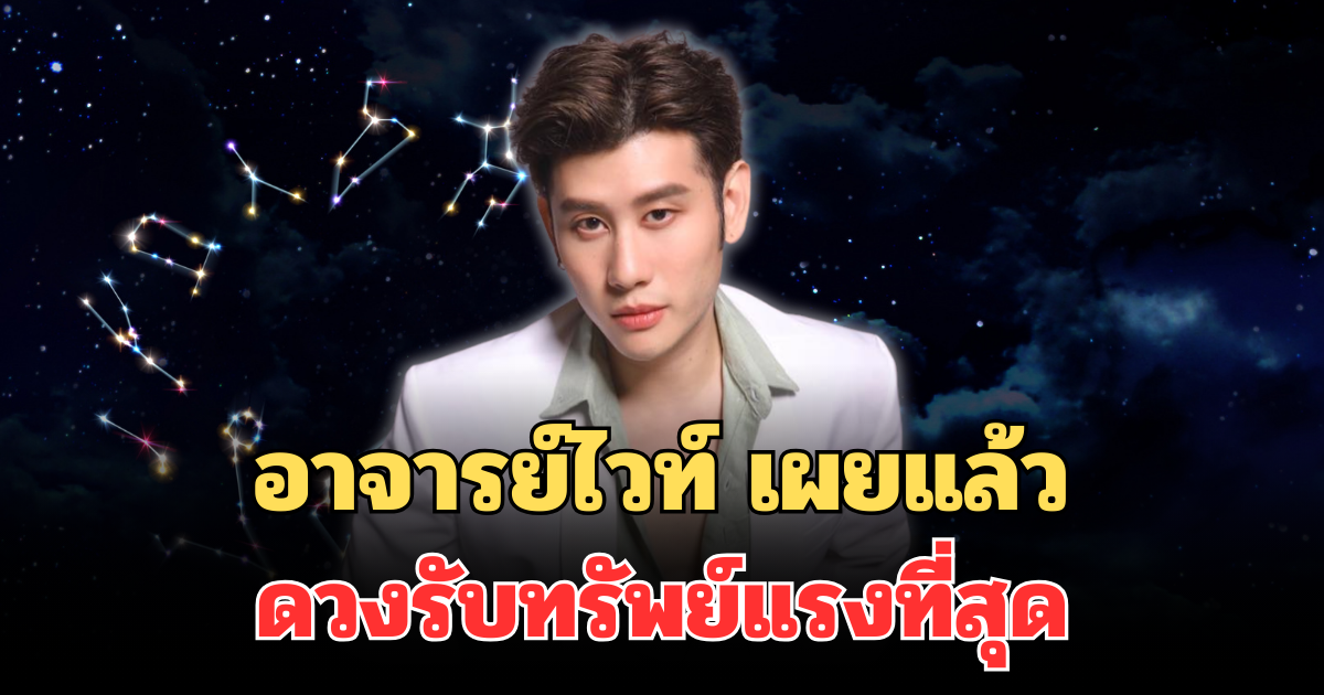 ปังมาก! อาจารย์ไวท์ เผยแล้ว ดวงรับทรัพย์แรงที่สุดแห่งปี 2569