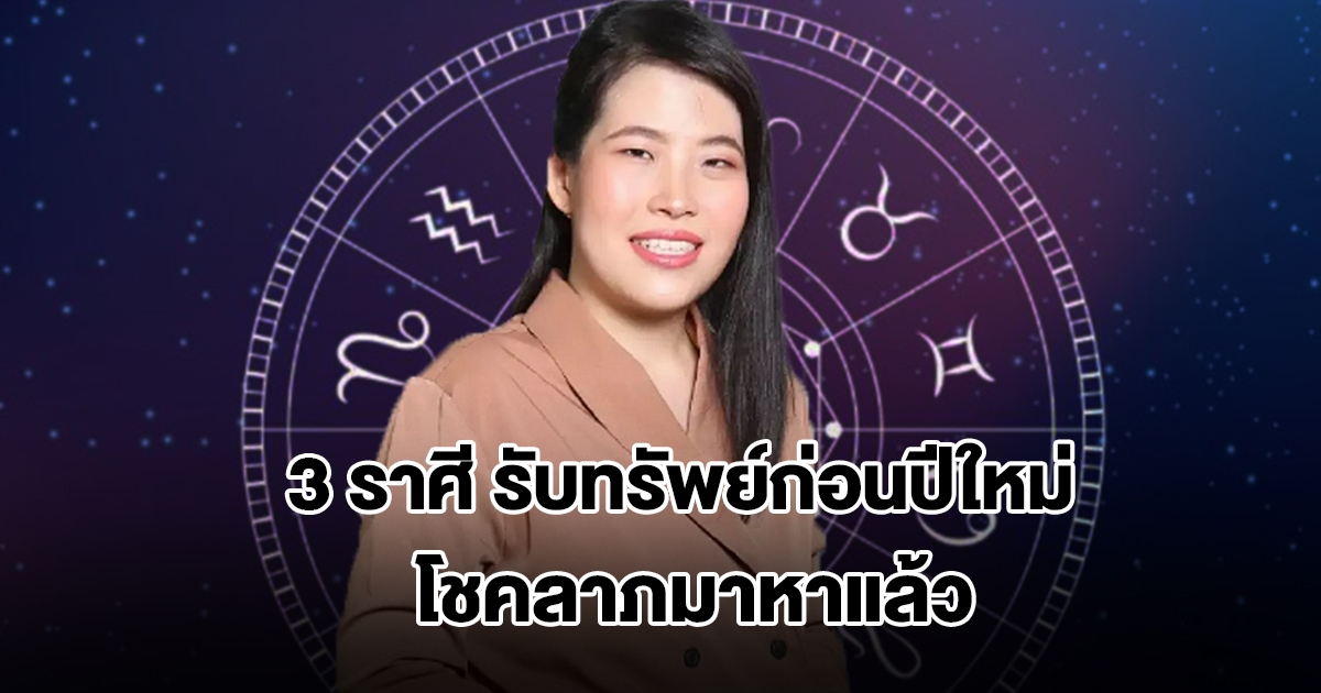 หมอไก่ เปิดดวง 3 ราศี รับทรัพย์ก่อนปีใหม่ โชคลาภมาหาแล้ว