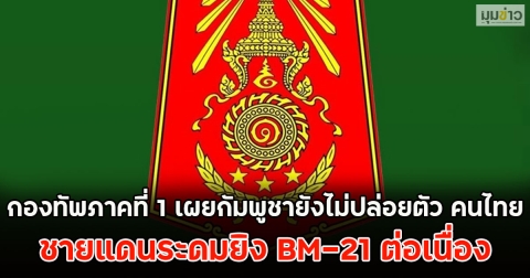 กองทัพภาคที่ 1 เผยกัมพูชายังไม่ปล่อยตัว คนไทย ชายแดนระดมยิง BM-21 ต่อเนื่อง