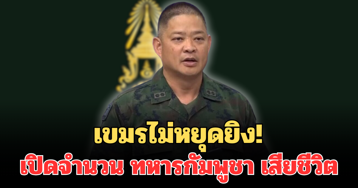 เขมรไม่หยุดยิง! ทบ. เปิดจำนวน ทหารกัมพูชา เสียชีวิต