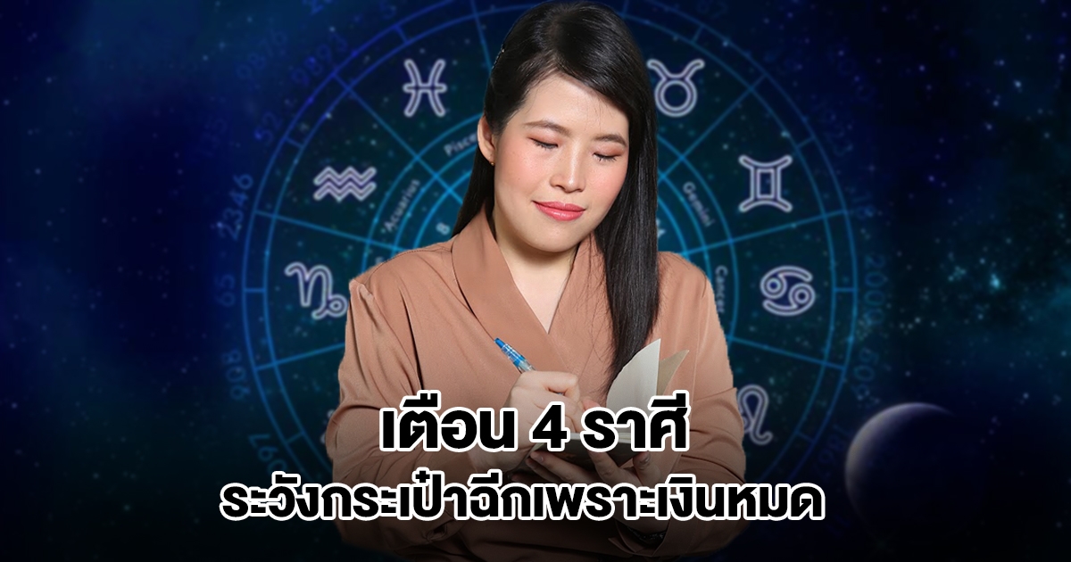 หมอไก่ เตือน 4 ราศี ระวังกระเป๋าฉีกเพราะเงินหมด
