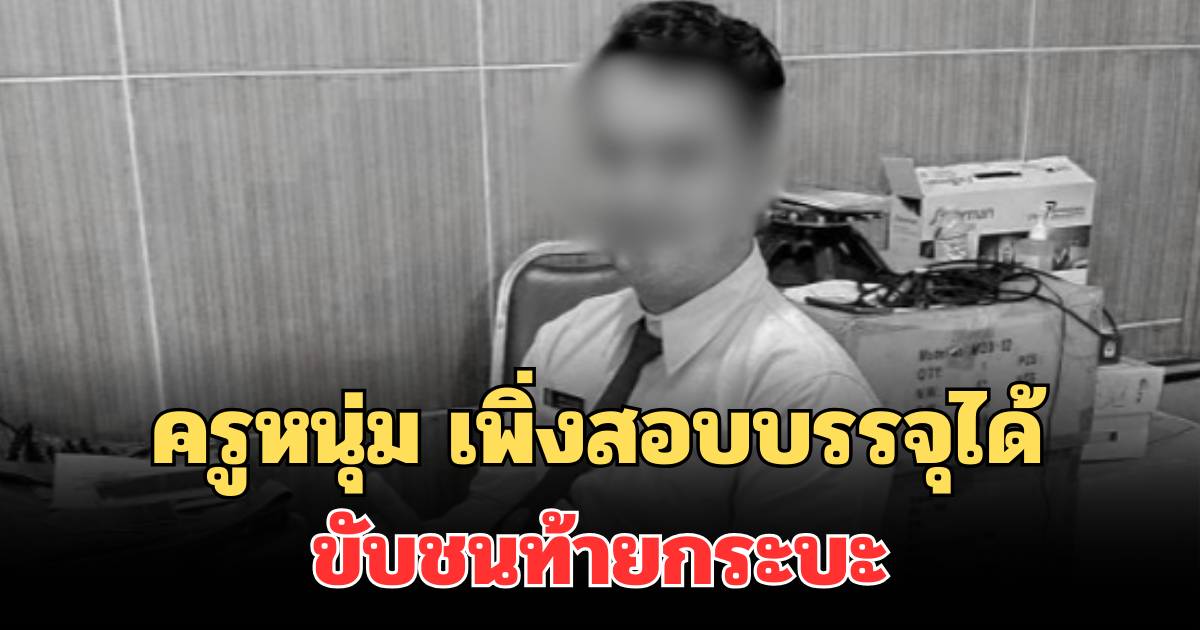 เล่านาที ครูหนุ่ม เพิ่งสอบบรรจุได้ ก่อนขับชนท้ายกระบะ ดับสลด
