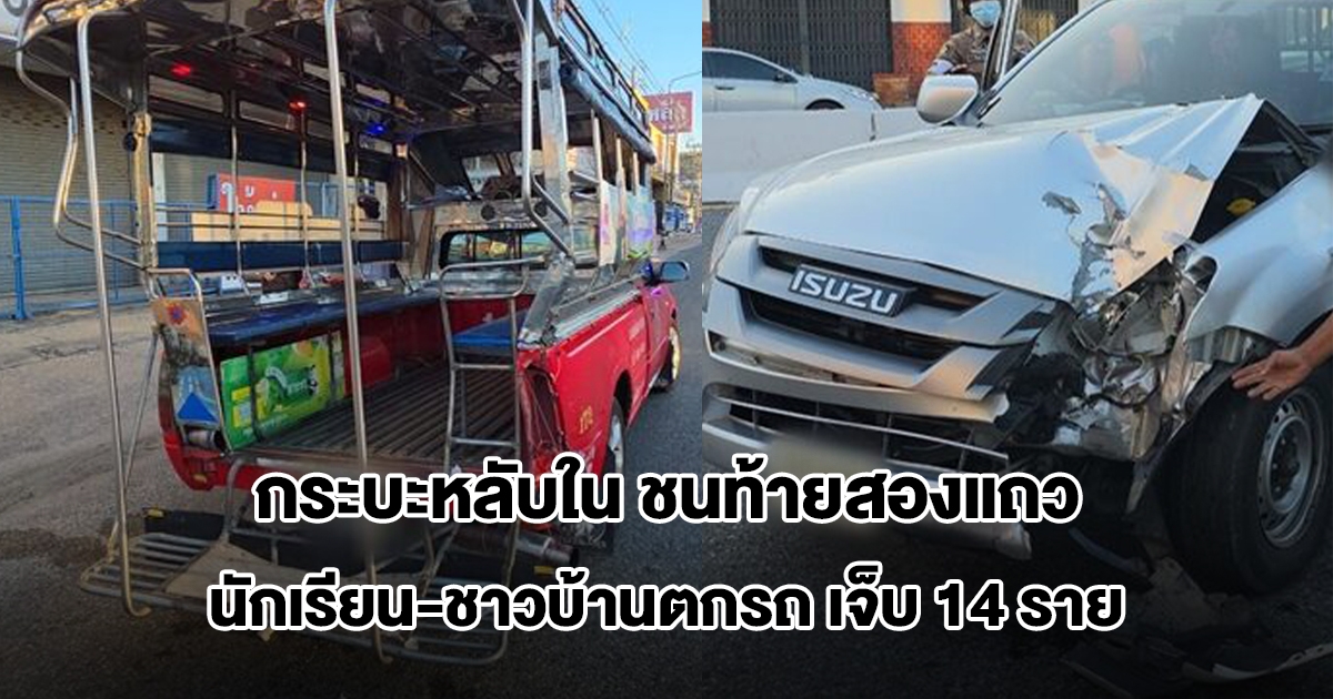 พ่อค้าขับกระบะ หลับใน ชนท้ายสองแถว นักเรียน-ชาวบ้านตกรถ บาดเจ็บ 14 ราย