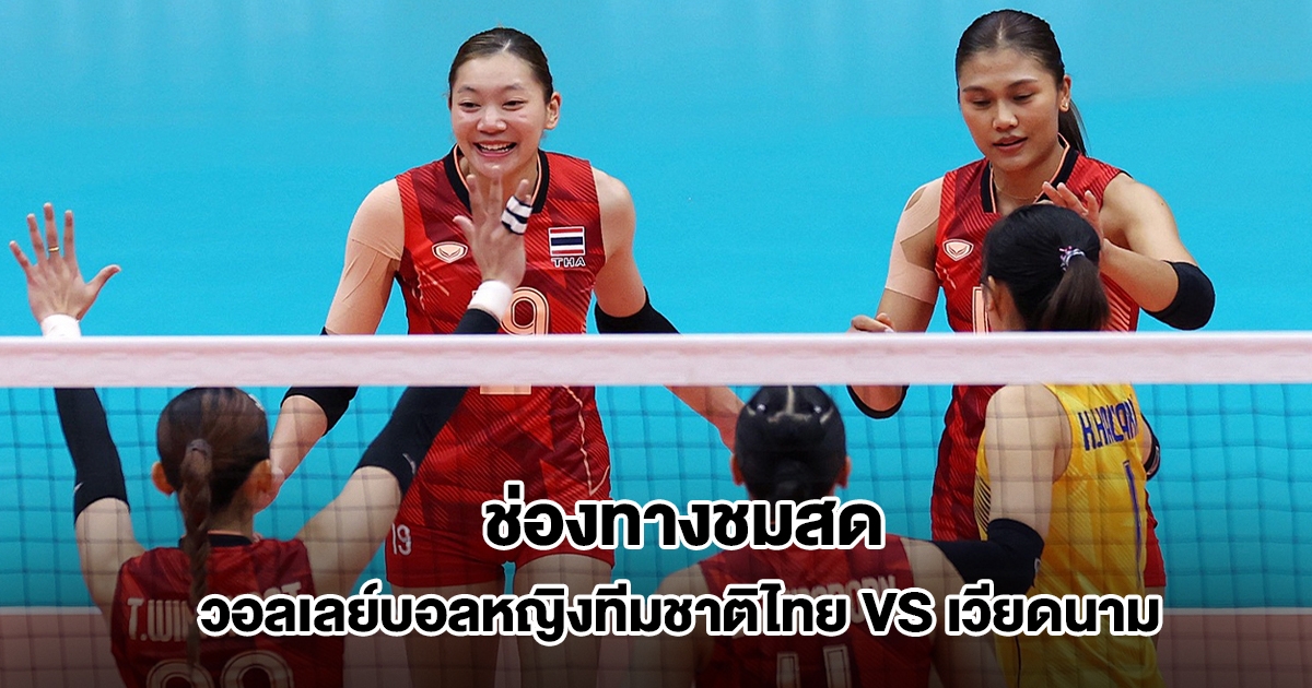 ช่องทางชมสด วอลเลย์บอลหญิงทีมชาติไทย VS เวียดนาม ซีเกมส์ 2025 รอบชิงเหรียญทอง