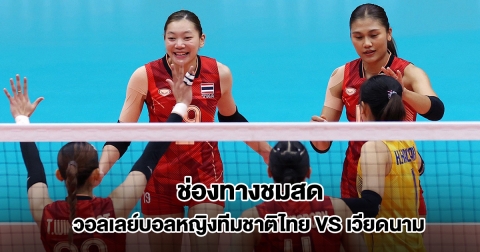 ช่องทางชมสด วอลเลย์บอลหญิงทีมชาติไทย VS เวียดนาม ซีเกมส์ 2025 รอบชิงเหรียญทอง