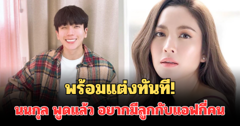 พร้อมแต่งทันที! นนกุล พูดแล้ว อยากมีลูกกับแอฟกี่คน พูดชัดครั้งแรก