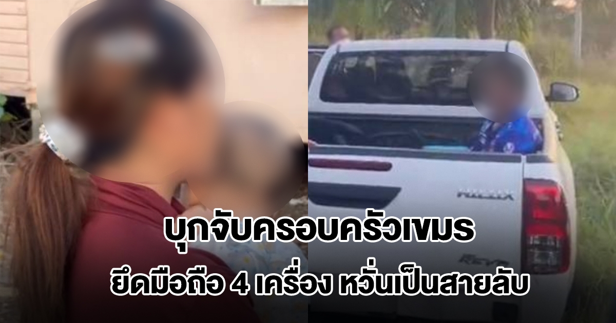บุกจับครอบครัวตำรวจเขมรที่บ้านแหลมหิน หวั่นส่งความลับให้กัมพูชา ยึดมือถือ 4 เครื่อง