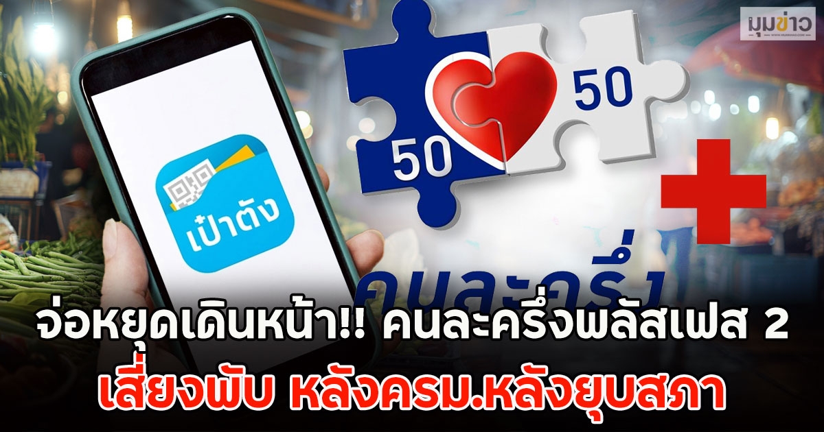 จ่อหยุดเดินหน้า!! คนละครึ่งพลัสเฟส 2 เสี่ยงพับ หลังครม.หลังยุบสภา