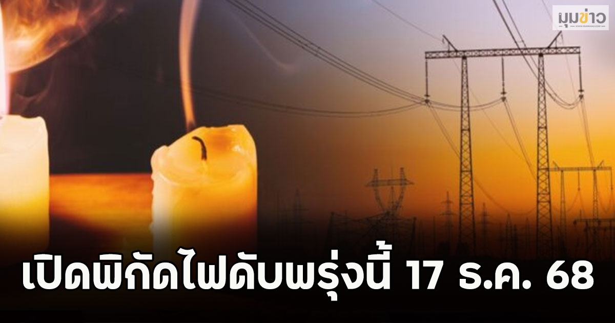เปิดพิกัดไฟดับพรุ่งนี้ 17 ธ.ค. 68