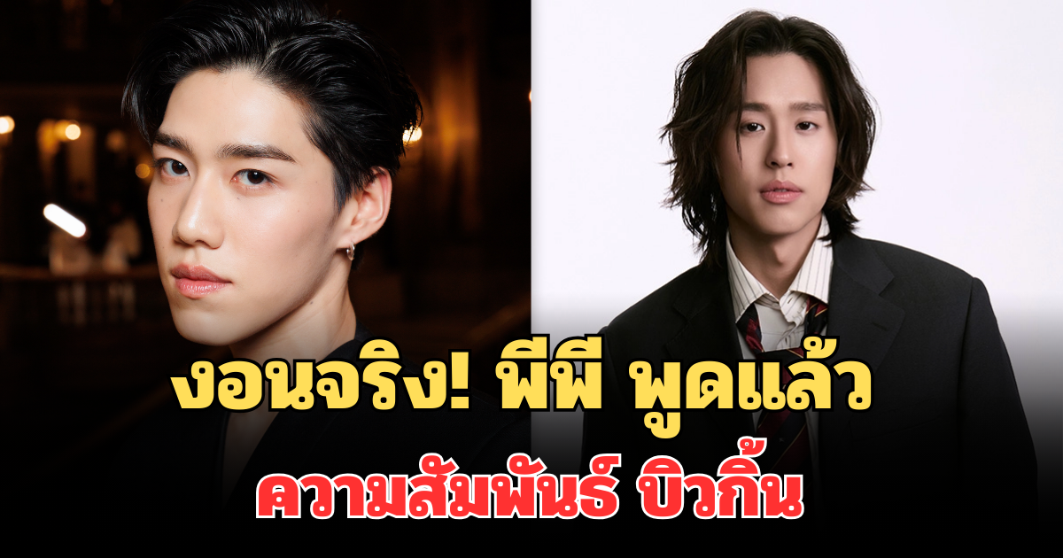 งอนจริง! พีพี พูดแล้ว ความสัมพันธ์ บิวกิ้น หลังลือแตกหัก