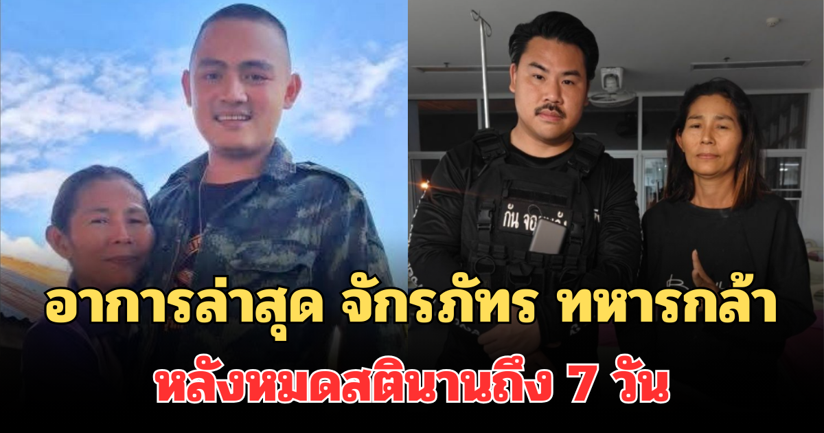 เผยอาการล่าสุด จักรภัทร ทหารกล้า หลังหมดสตินานถึง 7 วัน