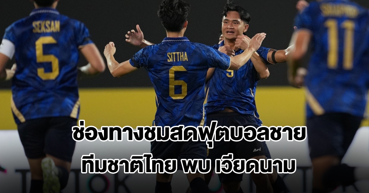 ช่องทางชมสดฟุตบอลชาย ทีมชาติไทย พบ เวียดนาม ซีเกมส์ 2025 วันนี้ 18 ธ.ค.68
