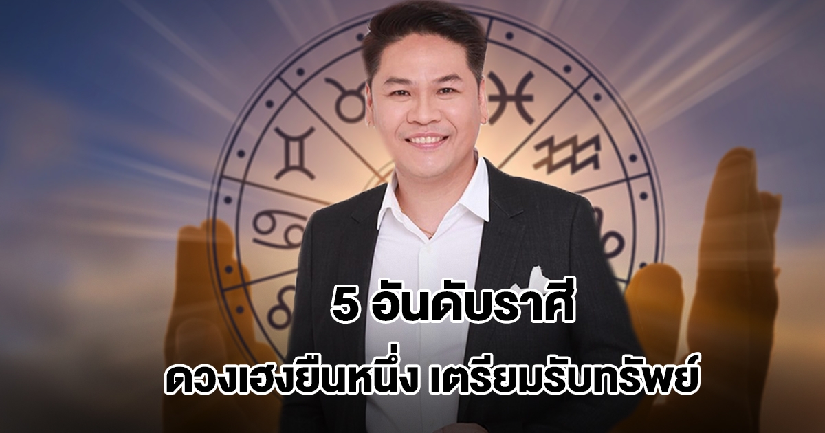 หมอบอย เปิด 5 อันดับราศี ดวงเฮงยืนหนึ่ง ปังที่สุด เตรียมรับทรัพย์
