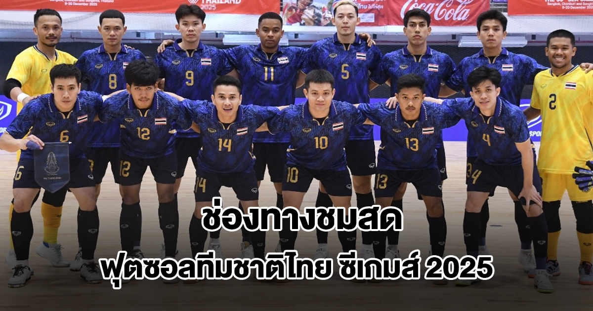 ช่องทางชมสด ฟุตซอลทีมชาติไทย ลุ้นแชมป์ 6 สมัยติด ซีเกมส์ 2025