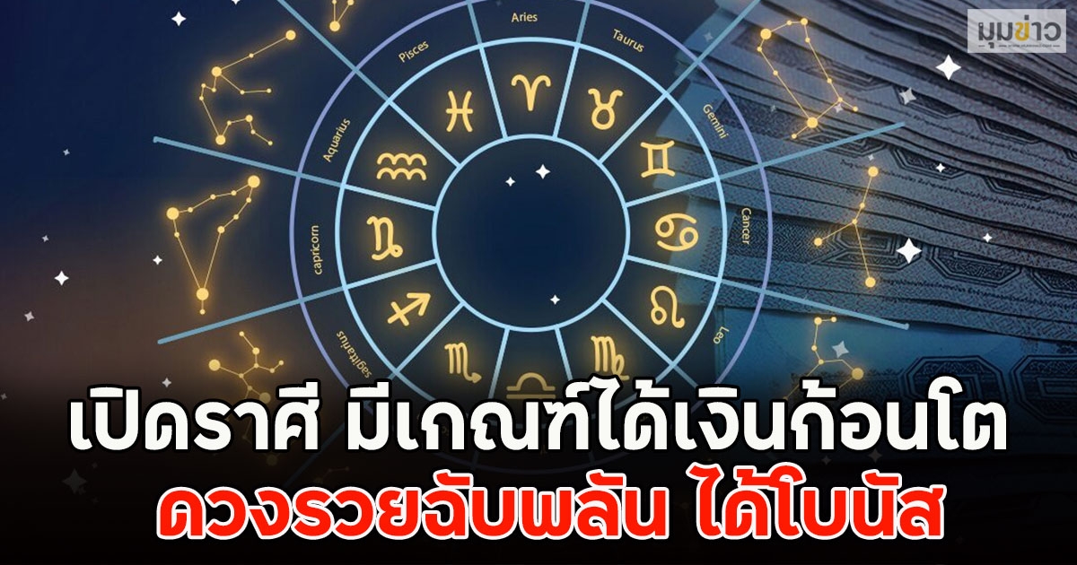 เปิดราศี มีเกณฑ์ได้เงินก้อนโต ดวงรวยฉับพลัน ได้โบนัส