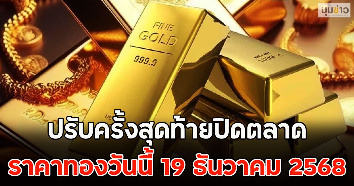 ปรับครั้งสุดท้ายปิดตลาด ราคาทองวันนี้ 19 ธันวาคม 2568