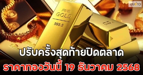 ปรับครั้งสุดท้ายปิดตลาด ราคาทองวันนี้ 19 ธันวาคม 2568