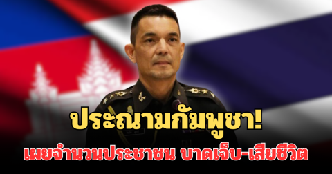 ประณามกัมพูชา! กองทัพบก เผยจำนวนประชาชน บาดเจ็บ-เสียชีวิต