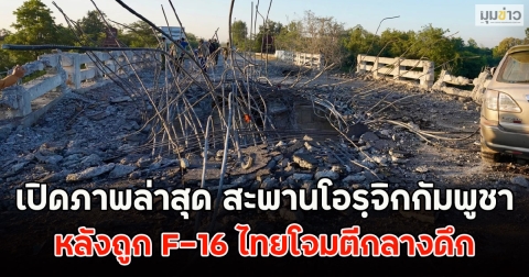 เปิดภาพล่าสุด สะพานโอรฺจิกกัมพูชา หลังถูก F-16 ไทยโจมตีกลางดึก