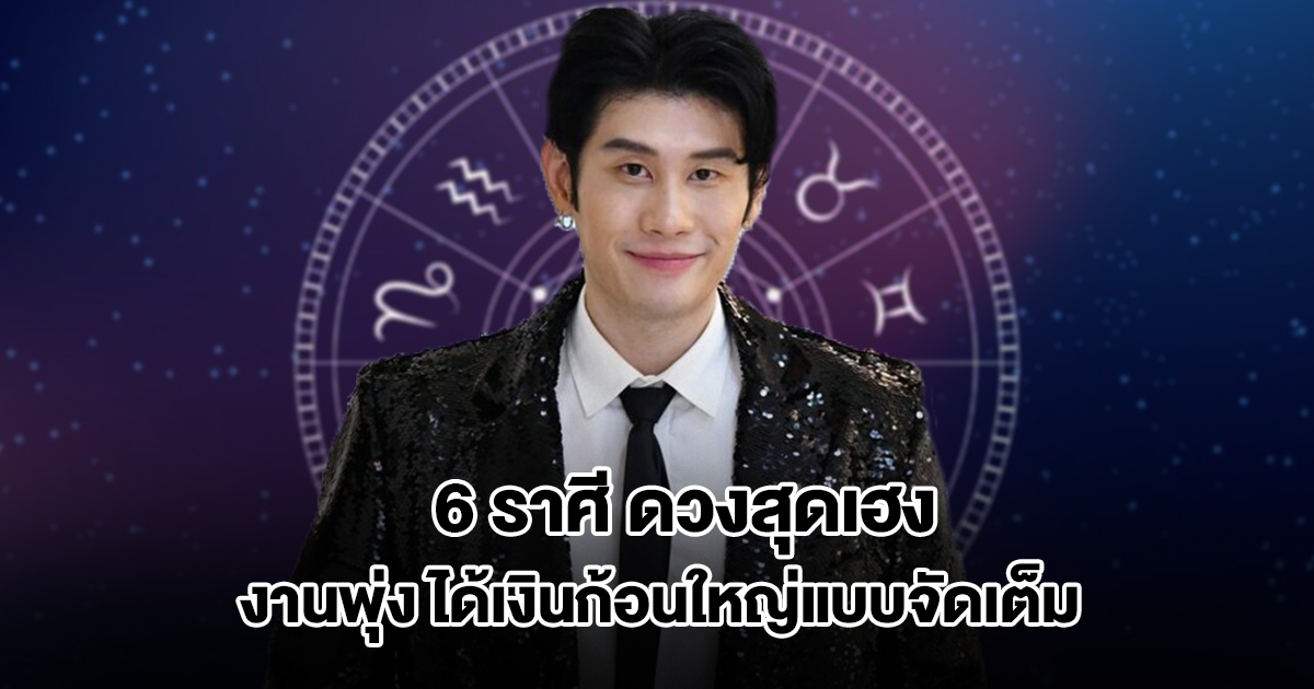 อ.ไวท์ เปิดชะตา 6 ราศี ดวงสุดเฮง งานพุ่ง ได้เงินก้อนใหญ่แบบจัดเต็ม