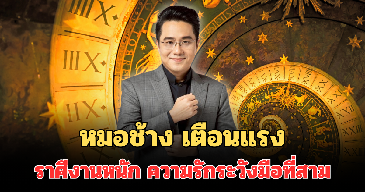 หมอช้าง เตือนแรงปี 69 ราศีงานหนัก ความรักระวังมือที่สาม