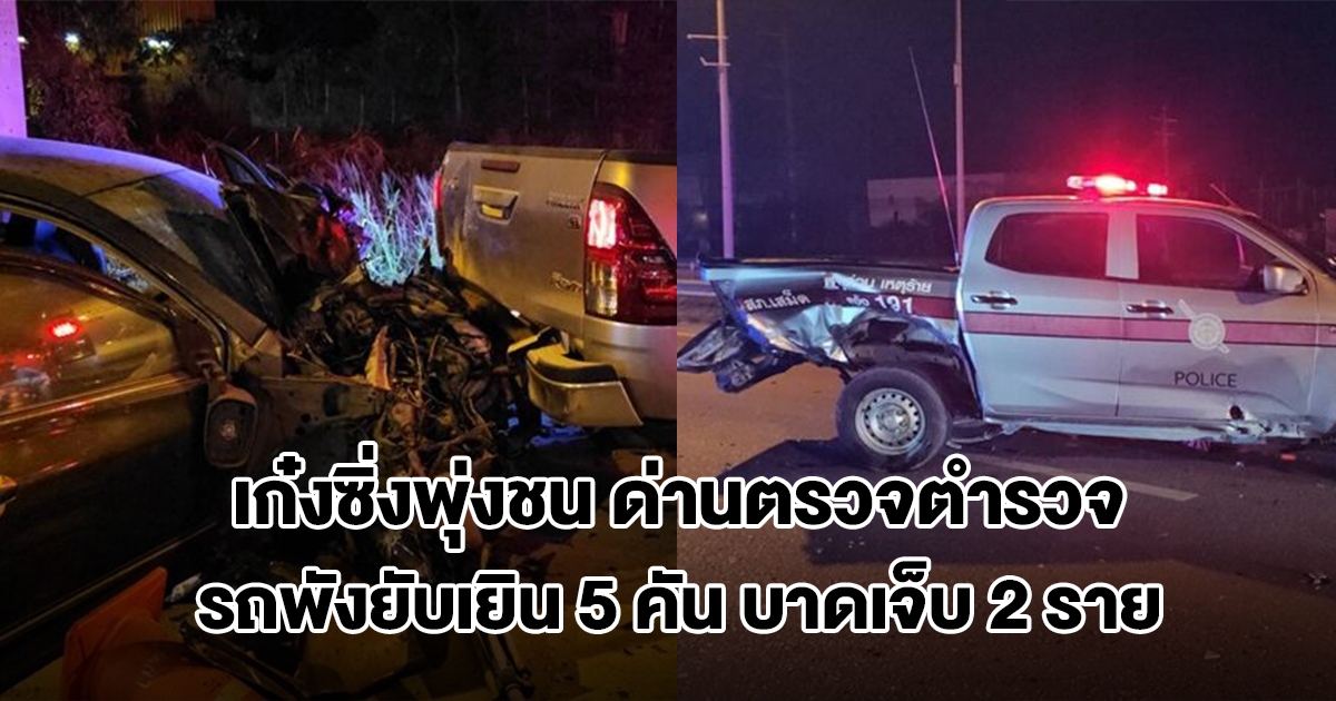 เก๋งซิ่งพุ่งชน ด่านตรวจตำรวจ รถพังยับเยิน 5 คัน บาดเจ็บ 2 ราย