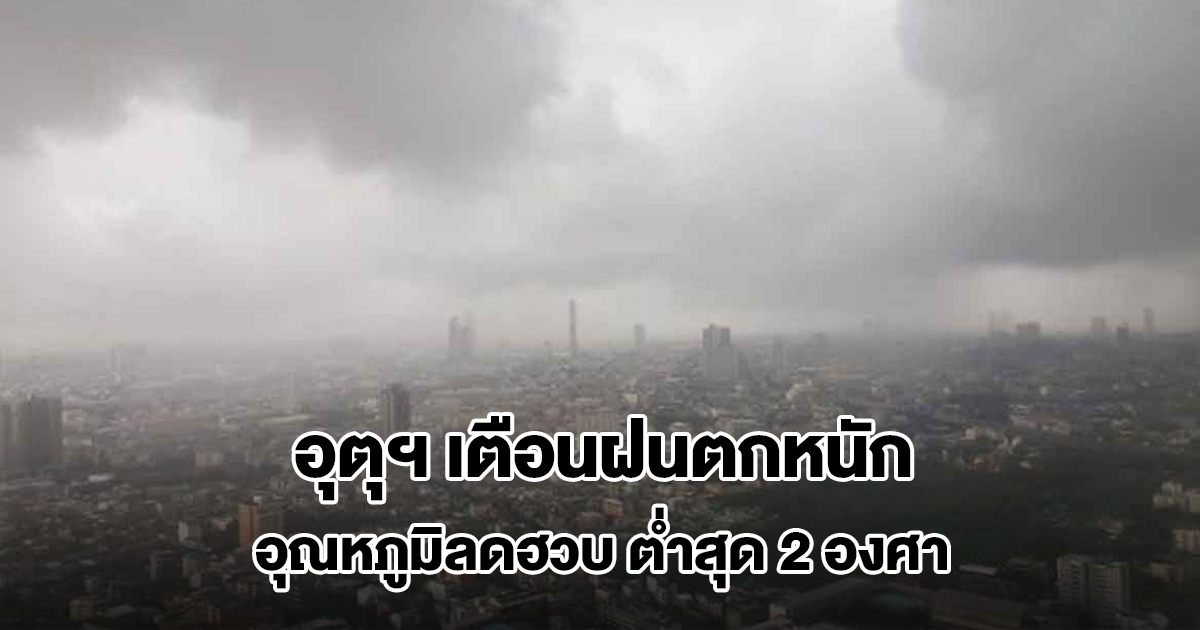 กรมอุตุฯ เตือนพื้นที่เสี่ยงเจอฝนถล่มหนัก อุณหภูมิลดฮวบ ต่ำสุด 2 องศา
