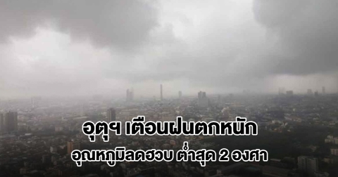 กรมอุตุฯ เตือนพื้นที่เสี่ยงเจอฝนถล่มหนัก อุณหภูมิลดฮวบ ต่ำสุด 2 องศา
