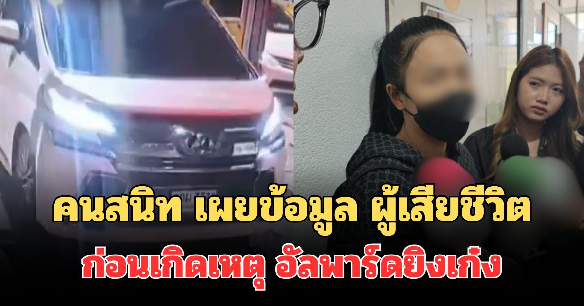 คนสนิท เผยข้อมูล ผู้เสียชีวิตก่อนเกิดเหตุ อัลพาร์ดยิงเก๋ง