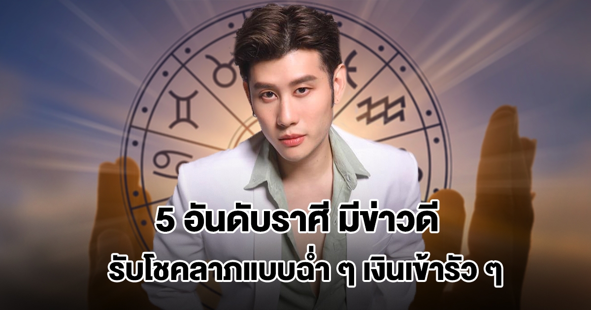 อ.ไวท์ เปิด 5 อันดับราศี มีข่าวดีแบบฉับพลัน รับโชคลาภแบบฉ่ำ ๆ เงินเข้ารัว ๆ