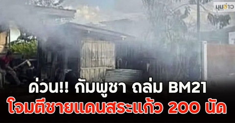 ด่วน!! กัมพูชา ถล่ม BM21 โจมตีชายแดนสระแก้ว 200 นัด